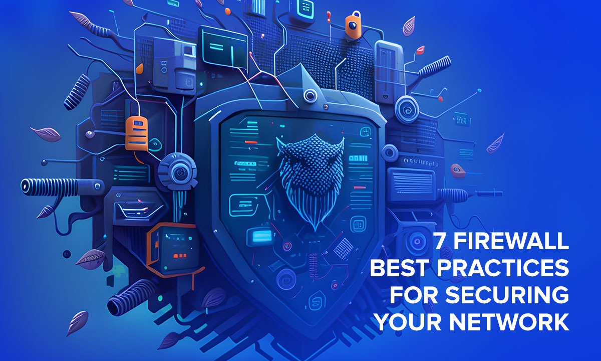 7 Firewall Best Practices for Securing Your Network